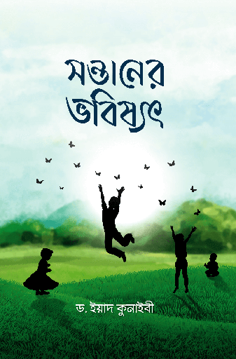 [Sontaner Vobissod] সন্তানের ভবিষ্যৎ - ড. ইয়াদ কুনাইবী হাফিজাহুল্লাহ
